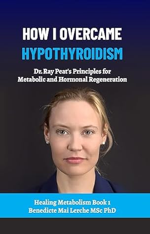 How I Overcame Hypothyroidism: Dr. Ray Peat's Principles for Metabolic and Hormonal Regeneration (Healing Metabolism, #1)