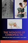 The Wonders of Chiropractic: Unbreak Your Back and Revitalize Your Spirit (The Wonders of Holistic Wellness) The Wonders of Chiropractic: Unbreak Your Back and Revitalize Your Spirit (The Wonders of Holistic Wellness)