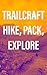 Trailcraft: Hike, Pack, Explore: Equipment, Locations, Packing Tips, and More