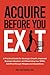 Acquire Before You Exit: A Practical Guide for Strategic Growth, Improved Business Valuation, and Maximizing Your SMB’s Exit Price Through Mergers and Acquisitions