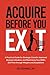 Acquire Before You Exit: A Practical Guide for Strategic Growth, Improved Business Valuation, and Maximizing Your SMB’s Exit Price Through Mergers and Acquisitions