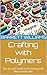 Crafting with Polymers: The Art and Science of Creating with Macromolecules