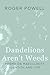 Dandelions Aren't Weeds by Roger Powell