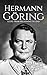 Hermann Göring: A Life from Beginning to End (World War 2 Biographies)