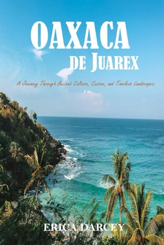OAXACA de Juarex, A Journey Through Ancient Culture, Cuisine, and Timeless Landscapes 2024 2025: Discover the Magic of Mexico's Hidden Gem From Zapotec Ruins to Mezcal Tastings, Your Ultimate Oaxaca (Hardcover)