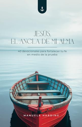 Jesús, el Ancla de mi Alma: 40 devocionales para fortalecer tu fe en medio de la prueba (Spanish Edition)