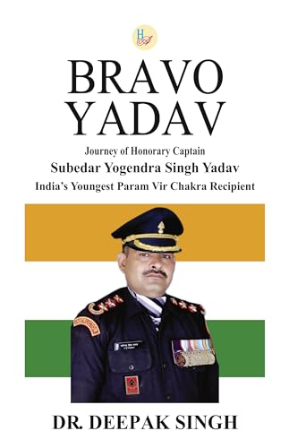 Bravo Yadav: Journey of Honorary Captain Subedar Yogendra Singh Yadav India's Youngest Paramvir Chakra Recipient (Kindle Edition)