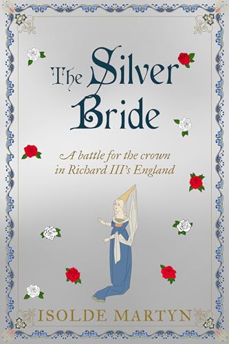 The Silver Bride: A battle for the crown in Richard III's England (Isolde Martyn Medieval Novels)