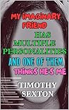 MY IMAGINARY FRIEND HAS MULTIPLE PERSONALITIES AND ONE OF THEM THINKS HE’S ME MY IMAGINARY FRIEND HAS MULTIPLE PERSONALITIES AND ONE OF THEM THINKS HE’S ME