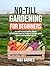 No-Till Gardening for Beginners: The Complete Guide to No-Till Growing for an Organic, Bountiful, and Healthy Vegetable Garden with No Tilling and Minimal Weeding