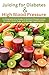 Juicing for Diabetes and High Blood Pressure by Rachel Carter