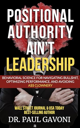 Positional Authority Ain't Leadership: Behavioral Science for Navigating Bull$hit, Optimizing Performance, and Avoiding A$$ Clownery (Kindle Edition)