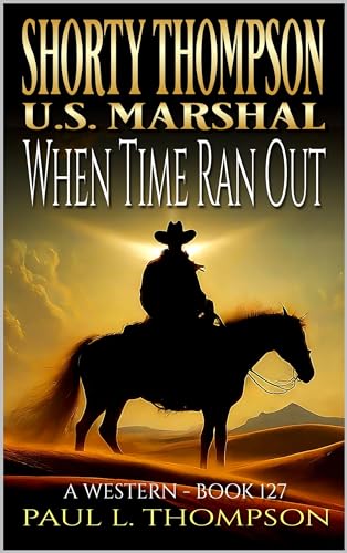 Shorty Thompson: U.S. Marshal: When Time Ran Out: A Western Adventure Novel (Shorty Thompson: U.S. Marshal: Tales of the Old West Book 127)