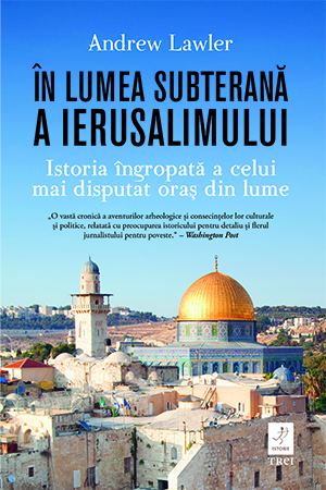 În lumea subterană a Ierusalimului: Istoria îngropată a celui mai disputat oraș din lume