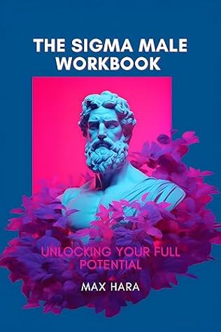 The Sigma Male Workbook: Unlocking Your Full Potential: Embrace the Sigma Male Mindset and Cultivate Success in Every Area of Your Life