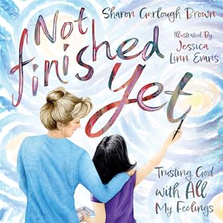 Not Finished Yet: Trusting God with All My Feelings