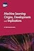 Machine Learning: Origins, Developments and Implications