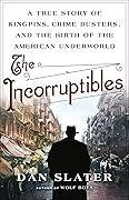 The Incorruptibles: A True Story of Kingpins, Crime Busters, and the Birth of the American Underworld