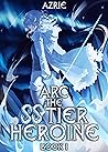 Arc the SS Tier Heroine Book 1: An OP MC Isekai LitRPG