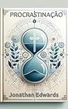 Procrastinação: O Pecado e a Loucura de Depender do Tempo Futuro