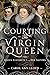 Courting the Virgin Queen: ...