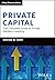 Private Capital: The Complete Guide to Private Markets Investing (The Wiley Finance Series)