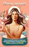 Amor Propio: Libro de superación personal en español para mujeres tener inteligencia emocional, sanar las heridas y cultivar la autoestima (libros de ... personal en español nº 1) (Spanish Edition)