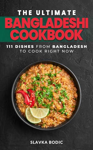 The Ultimate Bangladeshi Cookbook: 111 Dishes From Bangladesh To Cook Right Now (World Cuisines Book 67)
