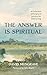 The Answer Is Spiritual: A ...