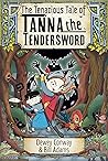 The Tenacious Tale of Tanna the Tendersword by Dewey Conway