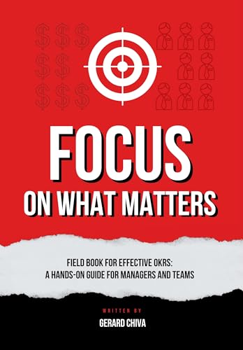 Focus on What Matters: Field Book for Effective OKRs, A Hands-on Objectives and Key Results Guide for Managers and Teams (Kindle Edition)