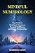 Mindful Numerology: Your Guide to Emotional Awareness, Personal Fulfillment and Deeper Relationships