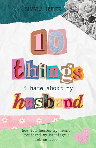 10 Things I Hate About My Husband: How God healed my heart, restored my marriage & set me free (Kindle Edition)