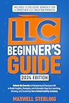 LLC Beginner’s Guide: Unlock the Secrets to Entrepreneurial Success with In-Depth Insights, Strategies, and Actionable Steps for Launching, Growing, and Sustaining Your Limited Liability Company