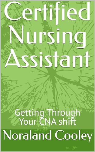Certified Nursing Assistant: Getting Through Your CNA shift (Kindle Edition)