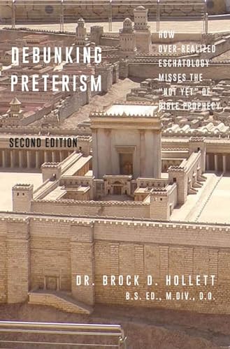 Debunking Preterism: How Over-Realized Eschatology Misses the "Not Yet" of Bible Prophecy (Kindle Edition)