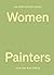 An Opinionated Guide to Women Painters