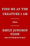 Book cover for Find Me as the Creature I Am: Poems