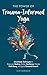 The Power Of Trauma-Informed Yoga: Mind-Body Techniques to Empower Healing, Bolster Resilience, Elevate Well-Being and Ignite Personal Growth