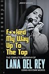 F**ked My Way Up to the Top: The Complete Biography of Lana Del Rey Using Her Own Words (In Her Own Words)