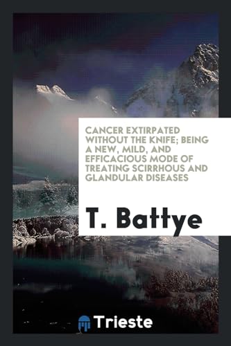 Cancer Extirpated without the Knife; Being a New, Mild, and Efficacious Mode of Treating Scirrhous and Glandular Diseases (Paperback)