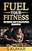 FUEL YOUR FITNESS: The Esse...