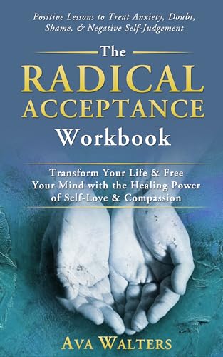 The Radical Acceptance Workbook: Transform Your Life & Free Your Mind with the Healing Power of Self-Love & Compassion - Positive Lessons to Treat Anxiety, ... Self-Judgement (Acceptance Therapy)