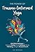 The Power Of Trauma-Informed Yoga: Mind-Body Techniques to Empower Healing, Bolster Resilience, Elevate Well-Being and Ignite Personal Growth