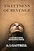 Sweetness Of Revenge by A. L. Gastrell Sweetness Of Revenge by A. L. Gastrell