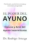 El Poder del Ayuno: Ciencia y Arte del Ayuno Intermitente (Spanish Edition)