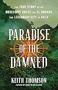 Paradise of the Damned: The True Story of an Obsessive Quest for El Dorado, the Legendary City of Gold 