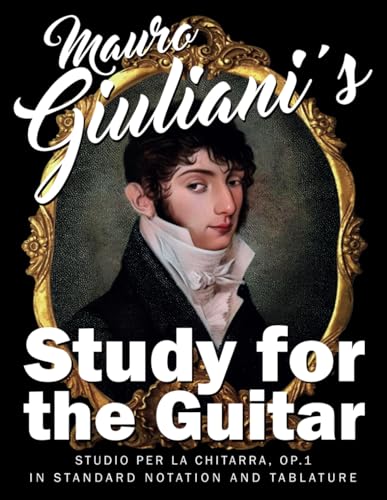 Mauro Giuliani‘s Study for the Guitar: Studio per la Chitarra, Op.1 - In Standard Notation and Tablature (Paperback)