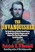 The Unvanquished: The Untold Story of Lincoln’s Special Forces, the Manhunt for Mosby’s Rangers, and the Shadow War That Forged America’s Special Operations 