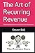 The Art of Recurring Revenue: Mastering Repeatable Income Streams for Entrepreneurs (The Process Guru Way)